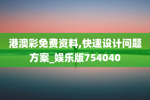 港澳彩免费资料,快速设计问题方案_娱乐版754040