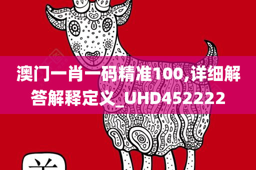 澳门一肖一码精准100,详细解答解释定义_UHD452222