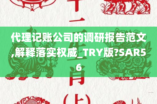 代理记账公司的调研报告范文,解释落实权威_TRY版?SAR56