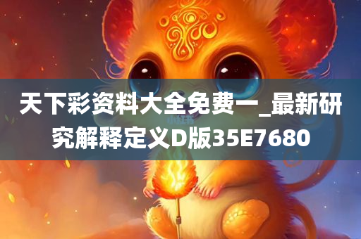 天下彩资料大全免费一_最新研究解释定义D版35E7680