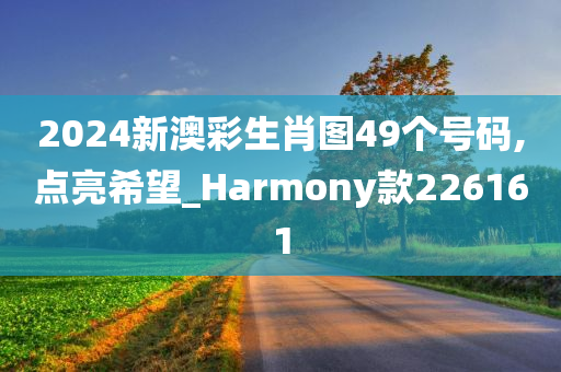 2024新澳彩生肖图49个号码,点亮希望_Harmony款226161