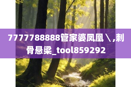 7777788888管家婆凤凰＼,刺骨悬梁_tool859292