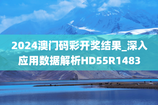 2024澳门码彩开奖结果_深入应用数据解析HD55R1483