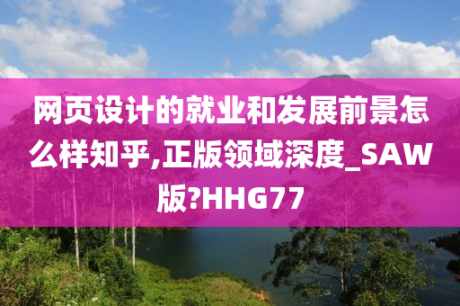 网页设计的就业和发展前景怎么样知乎,正版领域深度_SAW版?HHG77