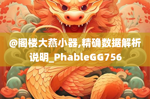 @阁楼大燕小器,精确数据解析说明_PhableGG756