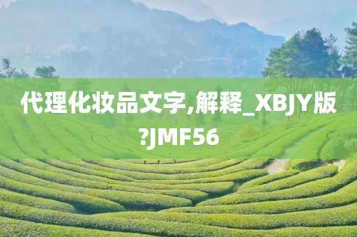 代理化妆品文字,解释_XBJY版?JMF56