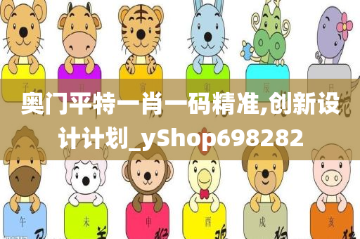 奥门平特一肖一码精准,创新设计计划_yShop698282