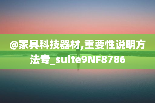 @家具科技器材,重要性说明方法专_suite9NF8786