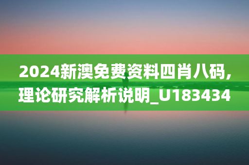 2024新澳免费资料四肖八码,理论研究解析说明_U183434