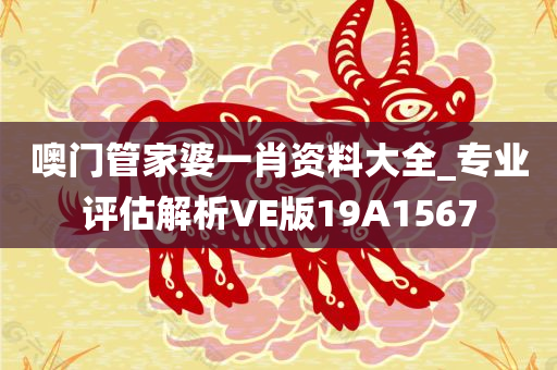 噢门管家婆一肖资料大全_专业评估解析VE版19A1567