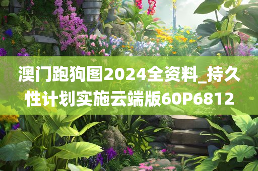 澳门跑狗图2024全资料_持久性计划实施云端版60P6812