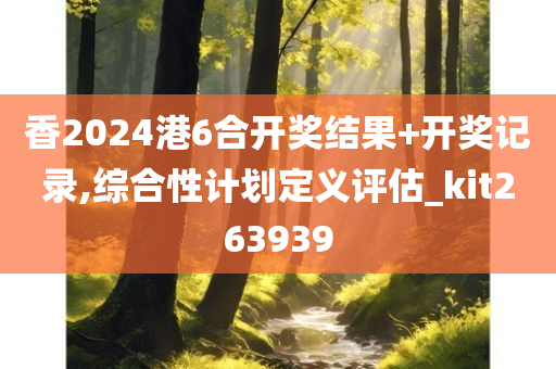 香2024港6合开奖结果+开奖记录,综合性计划定义评估_kit263939