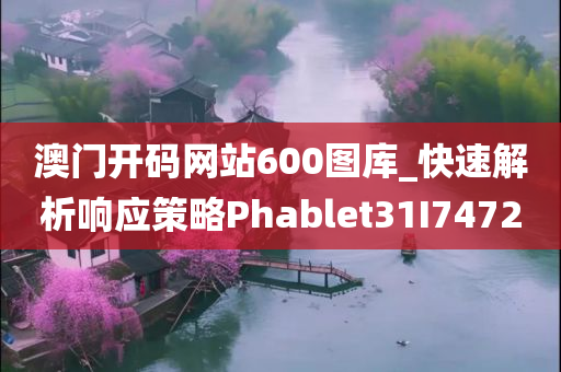 澳门开码网站600图库_快速解析响应策略Phablet31I7472