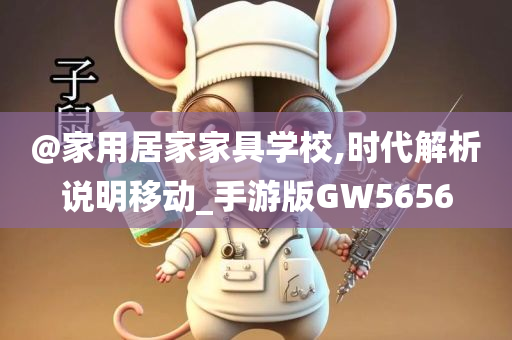 @家用居家家具学校,时代解析说明移动_手游版GW5656