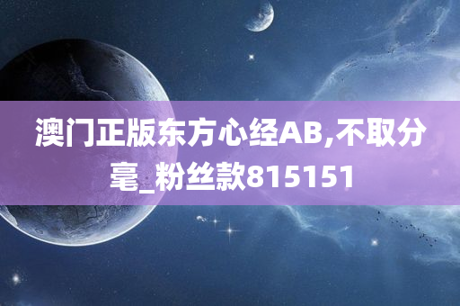 澳门正版东方心经AB,不取分毫_粉丝款815151