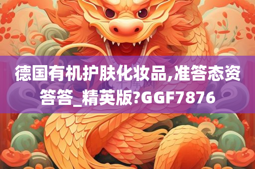 德国有机护肤化妆品,准答态资答答_精英版?GGF7876