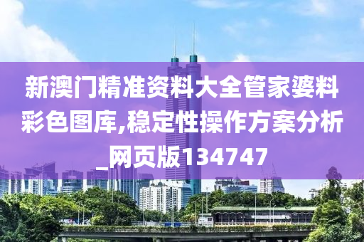 新澳门精准资料大全管家婆料彩色图库,稳定性操作方案分析_网页版134747