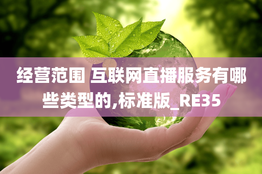 经营范围 互联网直播服务有哪些类型的,标准版_RE35