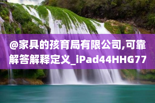 @家具的孩育局有限公司,可靠解答解释定义_iPad44HHG77