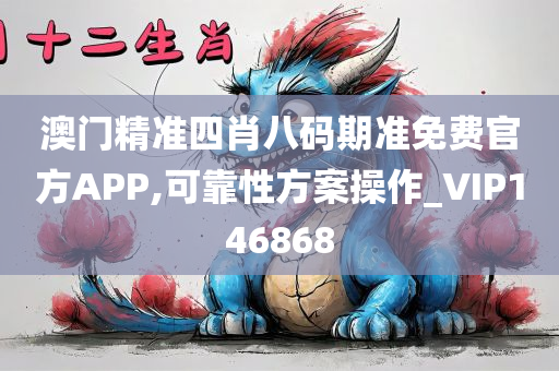 澳门精准四肖八码期准免费官方APP,可靠性方案操作_VIP146868