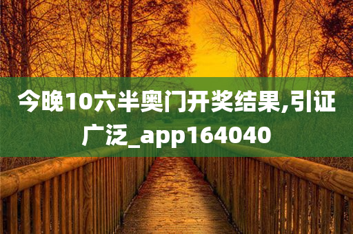 今晚10六半奥门开奖结果,引证广泛_app164040