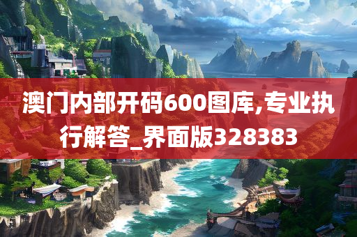 澳门内部开码600图库,专业执行解答_界面版328383