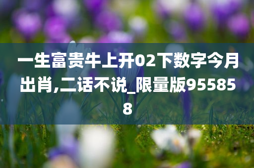 一生富贵牛上开02下数字今月出肖,二话不说_限量版955858