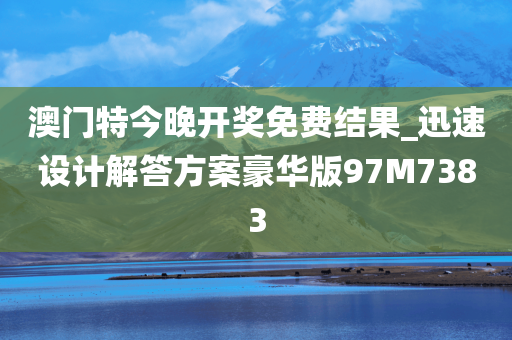 澳门特今晚开奖免费结果_迅速设计解答方案豪华版97M7383