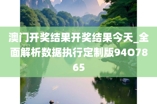 澳门开奖结果开奖结果今天_全面解析数据执行定制版94O7865