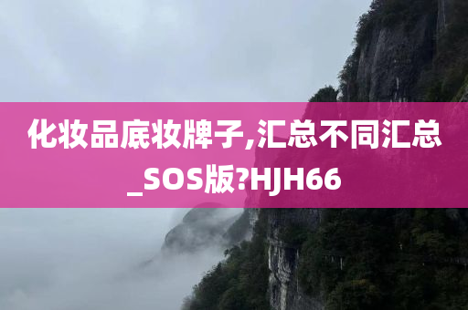 化妆品底妆牌子,汇总不同汇总_SOS版?HJH66