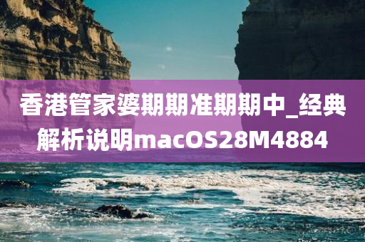 香港管家婆期期准期期中_经典解析说明macOS28M4884