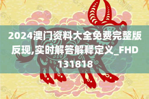 2024澳门资料大全免费完整版反现,实时解答解释定义_FHD131818