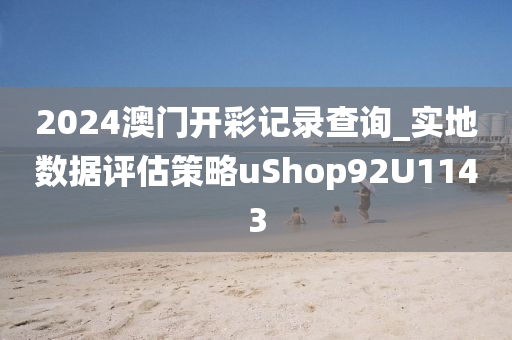 2024澳门开彩记录查询_实地数据评估策略uShop92U1143