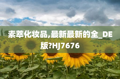 素萃化妆品,最新最新的全_DE版?HJ7676