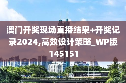 澳门开奖现场直播结果+开奖记录2024,高效设计策略_WP版145151