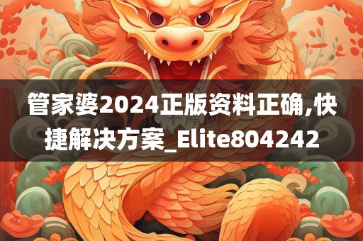 管家婆2024正版资料正确,快捷解决方案_Elite804242