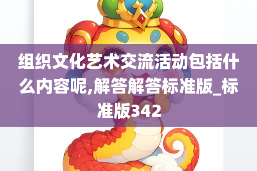 组织文化艺术交流活动包括什么内容呢,解答解答标准版_标准版342