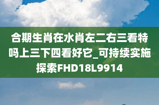 合期生肖在水肖左二右三看特吗上三下四看好它_可持续实施探索FHD18L9914