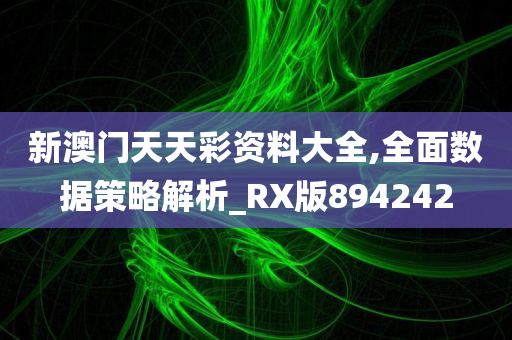 新澳门天天彩资料大全,全面数据策略解析_RX版894242