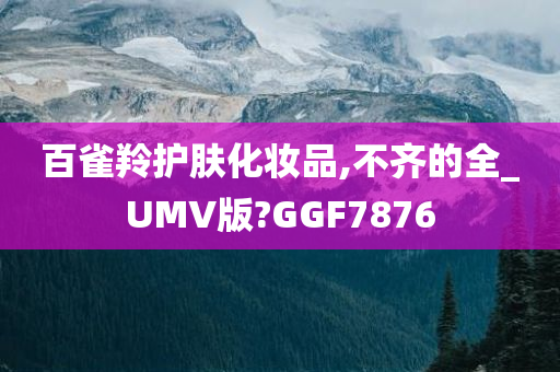 百雀羚护肤化妆品,不齐的全_UMV版?GGF7876