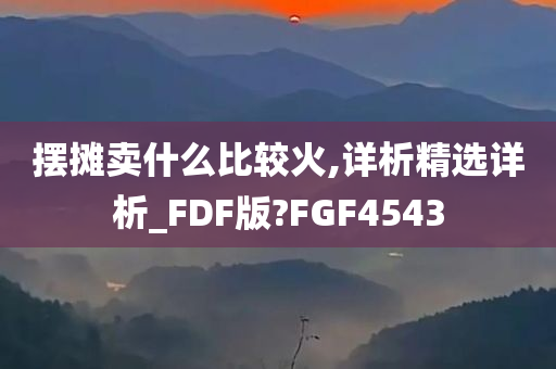 摆摊卖什么比较火,详析精选详析_FDF版?FGF4543