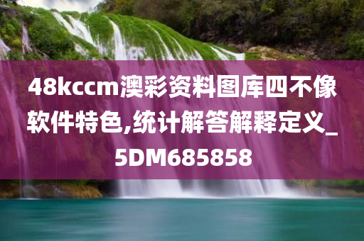 48kccm澳彩资料图库四不像软件特色,统计解答解释定义_5DM685858