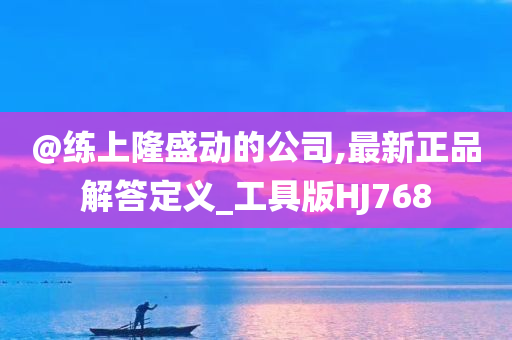 @练上隆盛动的公司,最新正品解答定义_工具版HJ768