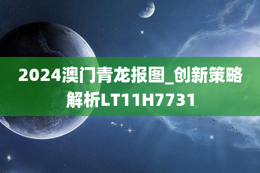 2024澳门青龙报图_创新策略解析LT11H7731