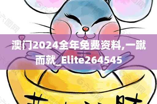 澳门2024全年免费资料,一蹴而就_Elite264545