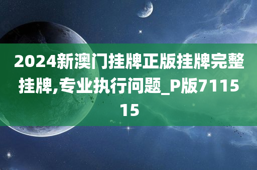 2024新澳门挂牌正版挂牌完整挂牌,专业执行问题_P版711515