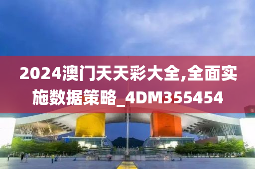 2024澳门天天彩大全,全面实施数据策略_4DM355454