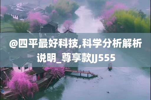 @四平最好科技,科学分析解析说明_尊享款JJ555