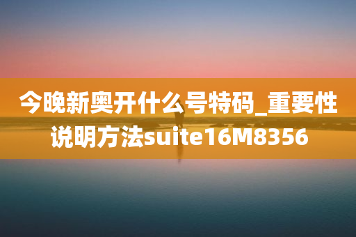 今晚新奥开什么号特码_重要性说明方法suite16M8356