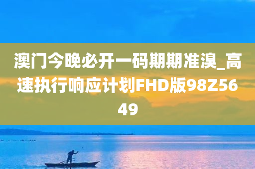 澳门今晚必开一码期期准溴_高速执行响应计划FHD版98Z5649